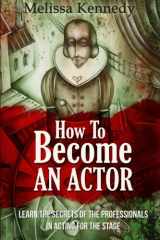 9781517760441-1517760445-How To Become An Actor: Learn The Secrets Of The Professionals In Acting For The Stage