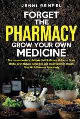 9781777971892-1777971896-Forget The Pharmacy - Grow Your Own Medicine: The Homesteader's Ultimate Self-Sufficient Guide to Grow Herbs, Craft Natural Remedies, and Treat Common ... Proactively (Growing Natural Remedies Series)