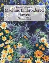 9781844480586-1844480585-Beginner's Guide to Machine Embroidered Flowers (Beginner's Guide to Needlecrafts)