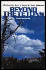 9780871085801-0871085801-Beyond the Tetons: A backpacking guide to Wyoming's Teton Wilderness