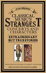 9781861059383-1861059388-Classical Music's Strangest Concerts: Extraordinary But True Stories From Over Five Centuries of Harmony and Discord (Strangest series)