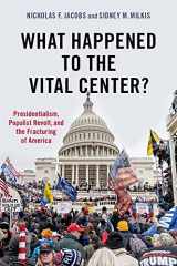 9780197603512-0197603513-What Happened to the Vital Center?: Presidentialism, Populist Revolt, and the Fracturing of America