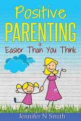 9781539581505-1539581500-Positive Parenting: Positive Parenting Is Easier Than You Think (Happy Mom)