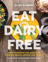 9781944648725-1944648720-Eat Dairy Free: Your Essential Cookbook for Everyday Meals, Snacks, and Sweets