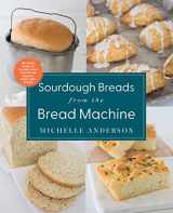 9780760374740-0760374740-Sourdough Breads from the Bread Machine: 100 Surefire Recipes for Everyday Loaves, Artisan Breads, Baguettes, Bagels, Rolls, and More