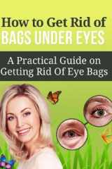 9781517267742-1517267749-How to Get Rid of Bags under Eyes: A Practical Guide on Getting Rid Of Eye Bags