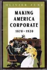9780226994598-0226994597-Making America Corporate, 1870-1920