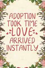 9781093747737-1093747730-Adoption took time love arrived instantly: Notebook to Write in for Mother's Day, Mother's day notebook, gift for adoptive mother, adoption gifts, stepmother gifts