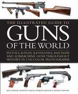 9781782143420-1782143424-The Illustrated Guide to Guns of the World: Pistols, Rifles, Revolvers, Machine and Submachine Guns Throughout History in 1100 Color Photographs