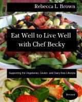 9780996288231-0996288236-Eat Well to Live Well with Chef Becky: Supporting the Vegetarian, Gluten- and Dairy-free Lifestyle (Eat Well with Chef Becky)