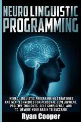 9781516824861-1516824865-Neuro Linguistic Programming: Neuro Linguistic Programming Strategies And NLP Techniques For Personal Development, Positive Thoughts, Self Confidence, And To Rewire Your Brain To Succeed!