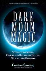 9781633537927-1633537927-Dark Moon Magic: Supernatural Spells, Charms, and Rituals for Health, Wealth, and Happiness (Moon Phases, Astrology Oracle, Dark Moon Goddess, Simple Wiccan Magick) (Moon Spell Magic)