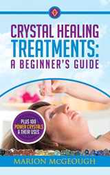 9781977593450-1977593453-Crystal Healing Treatments: A Beginner's Guide: Plus 100 Power Crystals & Their Uses