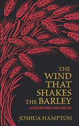 9781689609227-1689609222-The Wind That Shakes the Barley: Irish Songs of War & Rebellion (An Anthology of Classic Ballads, War Songs & Shanties)