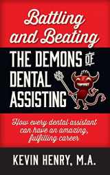 9781947480056-1947480057-Battling and Beating the Demons of Dental Assisting: How Every Dental Assistant Can Have an Amazing, Fulfilling Career