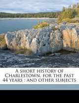 9781177915458-1177915456-A short history of Charlestown, for the past 44 years: and other subjects
