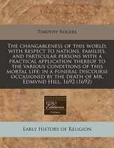9781171268925-1171268920-The changableness of this world, with respect to nations, families, and particular persons with a practical application thereof to the various ... by the death of Mr. Edmvnd Hill, 1692 (1692)