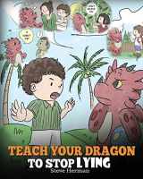 9781948040419-1948040417-Teach Your Dragon to Stop Lying: A Dragon Book To Teach Kids NOT to Lie. A Cute Children Story To Teach Children About Telling The Truth and Honesty. (My Dragon Books)