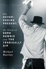 9781770414365-1770414363-The Never-Ending Present: The Story of Gord Downie and the Tragically Hip