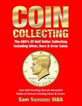 9781091550865-1091550867-Coin Collecting The ABC's Of Half Dollar Collecting Including Silver, Rare & Error Coins: Coin Roll Hunting Secrets Revealed Make A Fortune Finding Silver & Errors