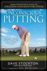 9781592406609-1592406602-Unconscious Putting: Dave Stockton's Guide to Unlocking Your Signature Stroke