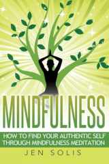 9781530556540-1530556546-Mindfulness: How to Find Your Authentic Self through Mindfulness Meditation