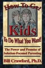 9780893343620-0893343625-How to Get Kids to Do What You Want: The Power and Promise of Solution - Focused Parenting How to Get Kids to do What You Want: The Power and Promise of Solution - Focused Parenting
