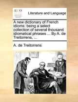 9781170696309-1170696309-A New Dictionary of French Idioms: Being a Select Collection of Several Thousand Idiomatical Phrases ... by A. de Treitorrens, ...