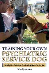 9781727707953-1727707958-Training Your Own Psychiatric Service Dog: Step By Step Guide To Training Your Own Psychiatric Service Dog
