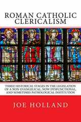 9780999608883-0999608886-Roman Catholic Clericalism: Three Historical Stages in the Legislation of a Non-Evangelical, Now Dysfunctional, and Sometimes Pathological Institution