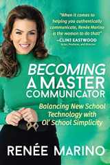 9781631956003-1631956000-Becoming a Master Communicator: Balancing New School Technology with Old School Simplicity