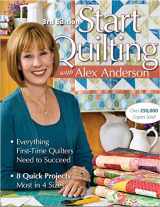9781571208125-1571208127-Start Quilting with Alex Anderson: Everything First-Time Quilters Need to Succeed; 8 Quick Projects--Most in 4 Sizes