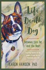 9781941750001-1941750001-Life, Death, Dog: Between This Pet and the Next