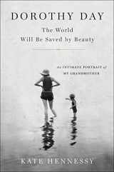 9781501133961-1501133969-Dorothy Day: The World Will Be Saved by Beauty: An Intimate Portrait of My Grandmother