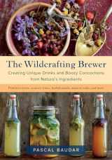 9781603587181-1603587187-The Wildcrafting Brewer: Creating Unique Drinks and Boozy Concoctions from Nature's Ingredients