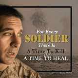 9780692693902-0692693904-For Every Soldier There is a Time to Kill & a Time to Heal