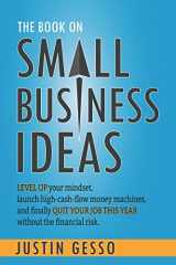 9781973311966-1973311968-The Book on Small Business Ideas: Level up your mindset, launch high-cash-flow money machines, and finally quit your job this year without the financial risk.