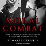 9781541410138-1541410130-Moral Combat: How Sex Divided American Christians and Fractured American Politics
