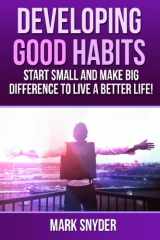9781499131642-149913164X-Developing Good Habits: Start Small And Make Big Difference To Live A Better Life