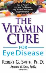 9781591202929-1591202922-The Vitamin Cure for Eye Disease: How to Prevent and Treat Eye Disease Using Nutrition and Vitamin Supplementation
