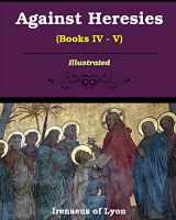 9781034265023-1034265024-Against Heresies (Books IV-V): Illustrated