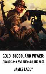 9781536950137-1536950130-Gold, Blood, and Power: Finance and War through the Ages [Declassified Press]