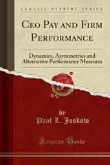 9781332254583-1332254586-Ceo Pay and Firm Performance: Dynamics, Asymmetries and Alternative Performance Measures (Classic Reprint)