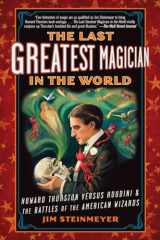 9780399160035-0399160035-The Last Greatest Magician in the World: Howard Thurston Versus Houdini & the Battles of the American Wizards