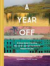 9781452164656-1452164657-A Year Off: A Story about Traveling the World―and How to Make It Happen for You (Travel Book, Global Exploration, Inspirational Travel Guide)