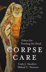 9781506471310-1506471315-Corpse Care: Ethics for Tending the Dead