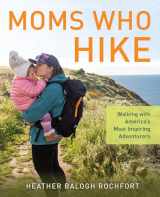 9781493058280-1493058282-Moms Who Hike: Walking with America’s Most Inspiring Adventurers