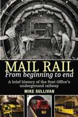 9781912969005-1912969009-Mail Rail: from Beginning to End: A brief history of the Post Office’s underground railway