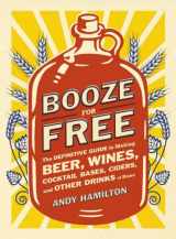 9780452298804-0452298806-Booze for Free: The Definitive Guide to Making Beer, Wines, Cocktail Bases, Ciders, and Other Dr inks at Home