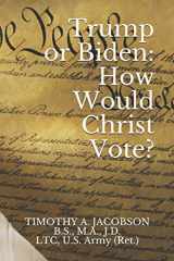 9781712472972-1712472976-Trump or Biden: How Would Christ Vote?